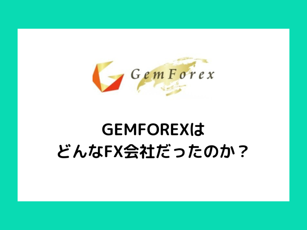 GEMFOREXとはどんなFX会社だったのか？